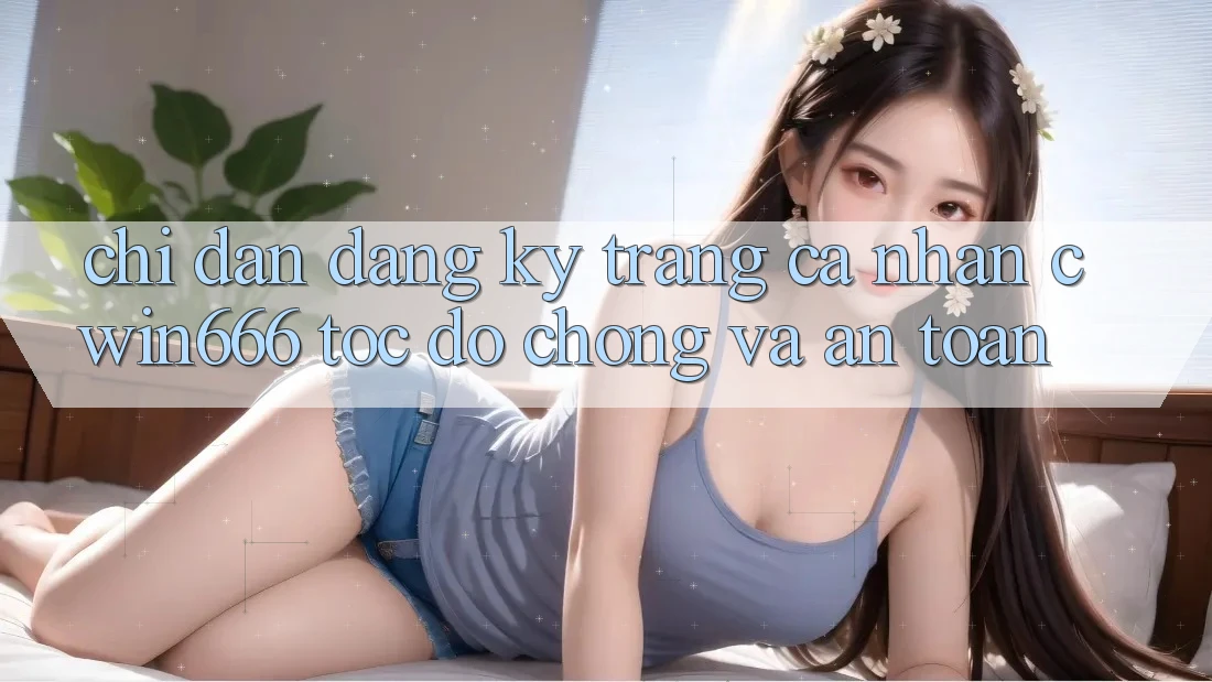 Chỉ dẫn Đăng Ký Trang cá nhân Cwin666 Tốc độ Chóng và An toàn