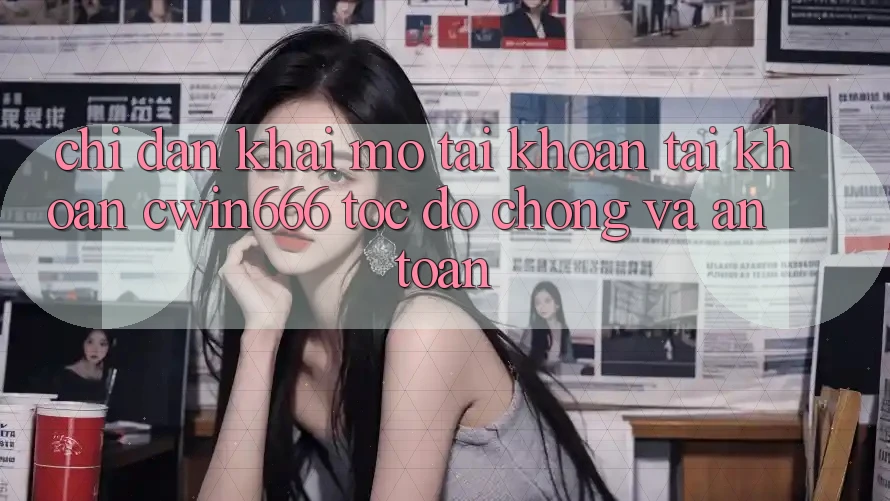 Chỉ dẫn Khai mở tài khoản Tài Khoản Cwin666 Tốc độ Chóng và An Toàn
