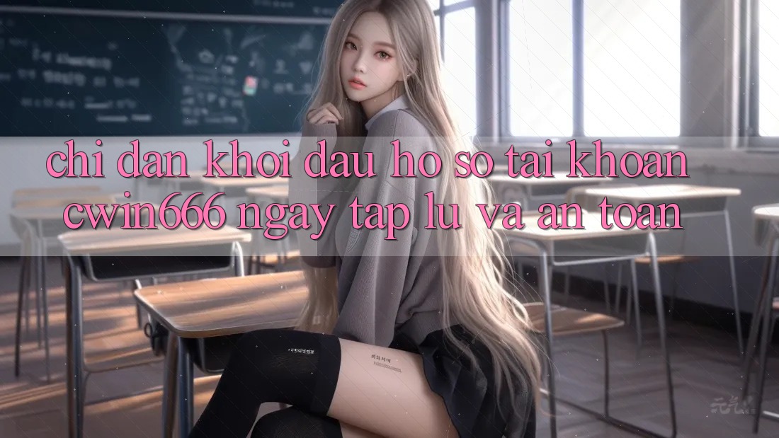 Chỉ dẫn Khởi đầu hồ sơ Tài Khoản Cwin666 Ngay tắp lự và An Toàn