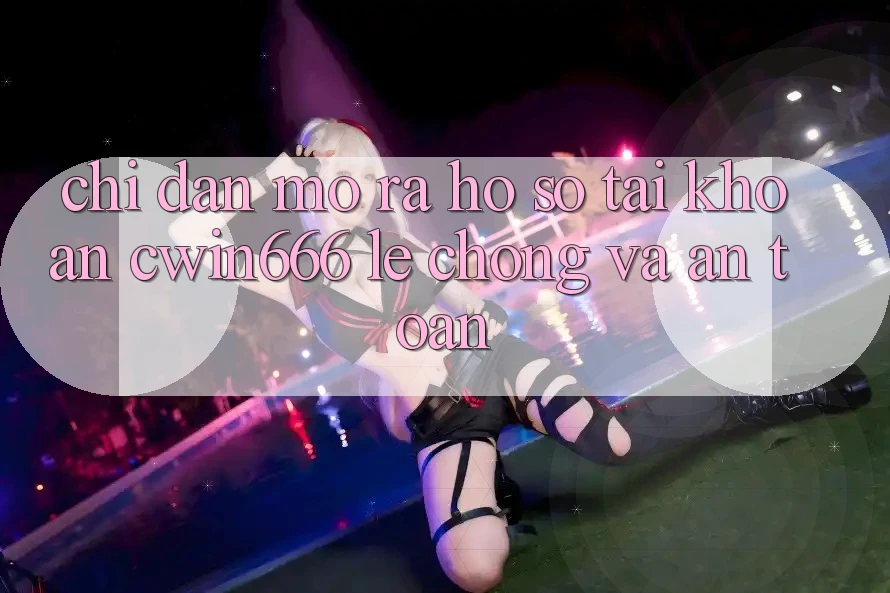 Chỉ dẫn Mở ra hồ sơ Tài Khoản Cwin666 Lẹ Chóng và An Toàn