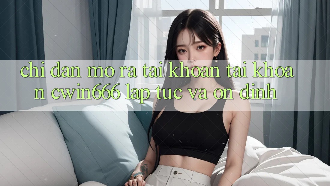 Chỉ dẫn Mở ra tài khoản Tài Khoản Cwin666 Lập tức và Ổn định