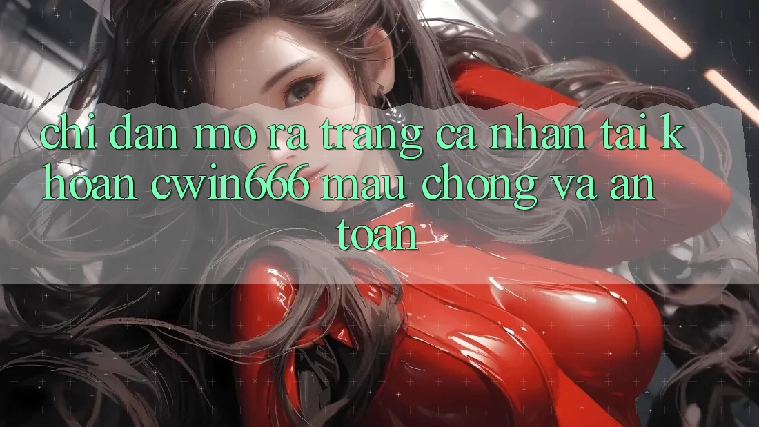 Chỉ dẫn Mở ra trang cá nhân Tài Khoản Cwin666 Mau Chóng và An Toàn