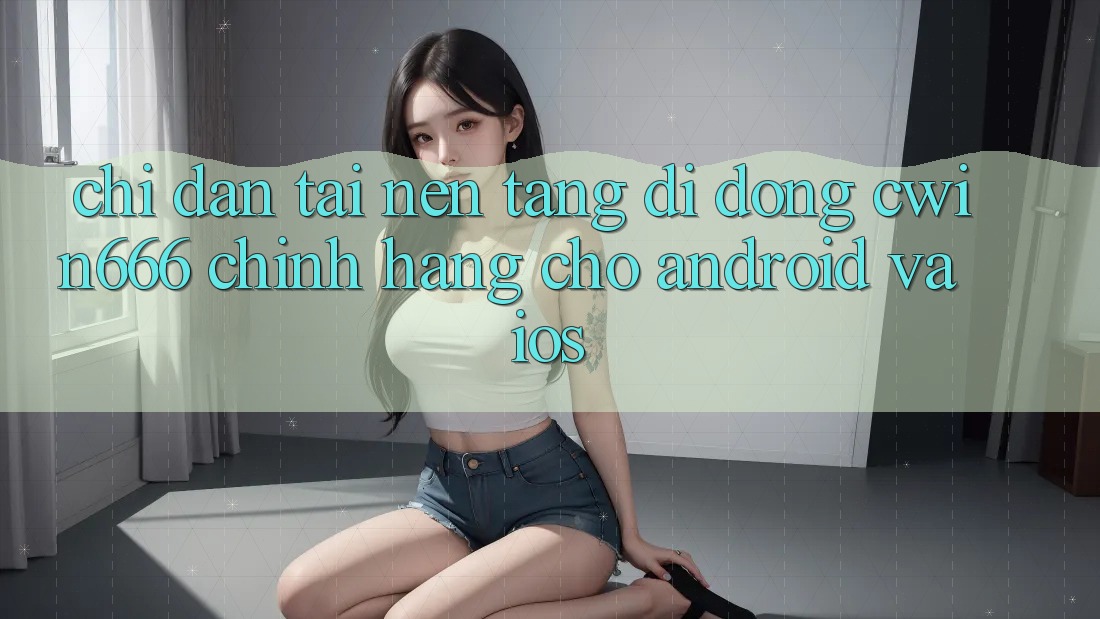 Chỉ dẫn Tải Nền tảng di động Cwin666 Chính Hãng Cho Android và iOS Chỉ dẫn Tải Nền tảng di động Cwin666 Chính Hãng Cho Android và iOS