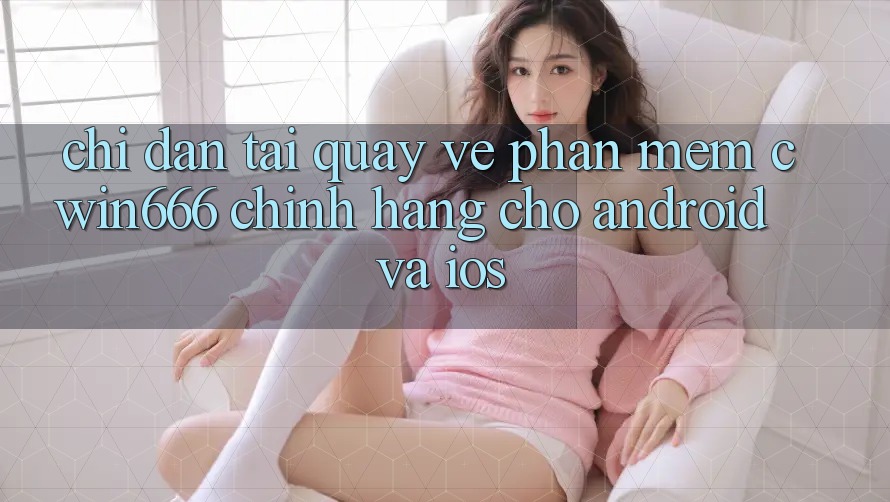 Chỉ dẫn Tải quay về Phần mềm Cwin666 Chính Hãng Cho Android và iOS Chỉ dẫn Tải quay về Phần mềm Cwin666 Chính Hãng Cho Android và iOS
