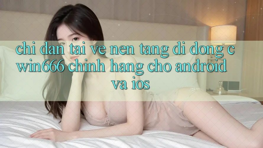 Chỉ dẫn Tải về Nền tảng di động Cwin666 Chính Hãng Cho Android và iOS Chỉ dẫn Tải về Nền tảng di động Cwin666 Chính Hãng Cho Android và iOS