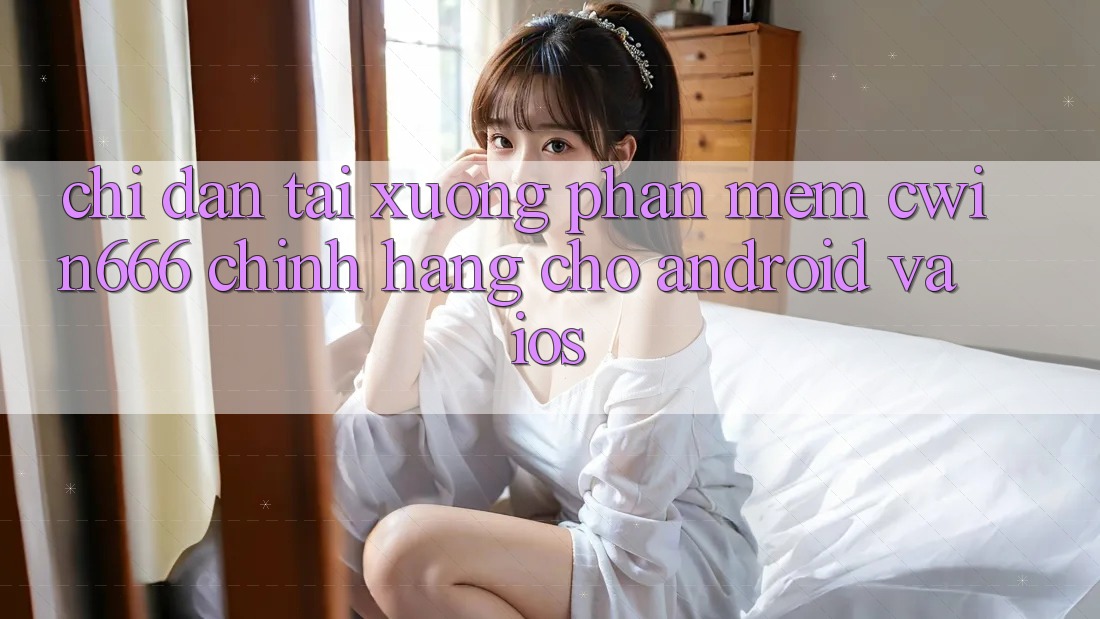 Chỉ dẫn Tải xuống Phần mềm Cwin666 Chính Hãng Cho Android và iOS
