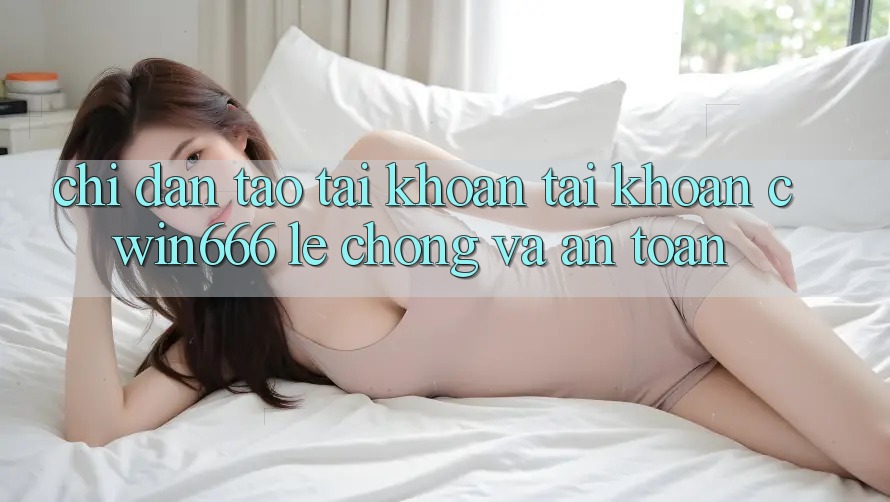 Chỉ dẫn Tạo tài khoản Tài Khoản Cwin666 Lẹ Chóng và An Toàn Chỉ dẫn Tạo tài khoản Tài Khoản Cwin666 Lẹ Chóng và An Toàn