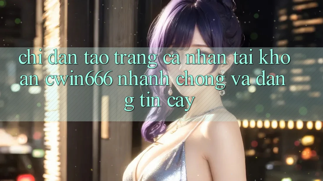Chỉ dẫn Tạo trang cá nhân Tài Khoản Cwin666 Nhanh Chóng và Đáng tin cậy Chỉ dẫn Tạo trang cá nhân Tài Khoản Cwin666 Nhanh Chóng và Đáng tin cậy