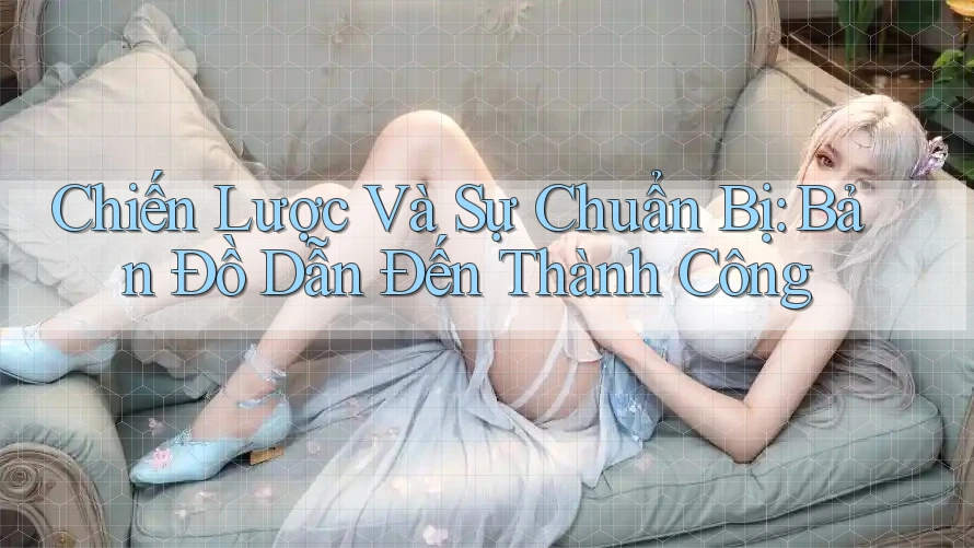 Chiến Lược Và Sự Chuẩn Bị: Bản Đồ Dẫn Đến Thành Công Chiến Lược Và Sự Chuẩn Bị: Bản Đồ Dẫn Đến Thành Công