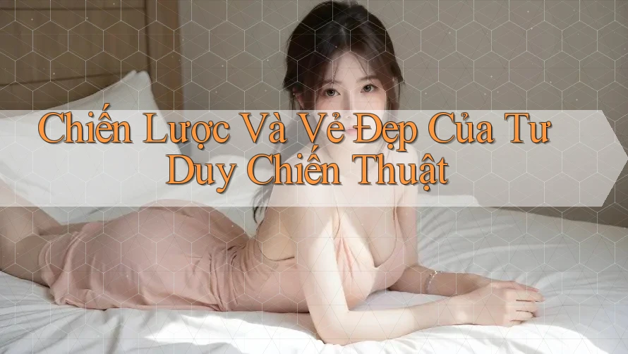 Chiến Lược Và Vẻ Đẹp Của Tư Duy Chiến Thuật