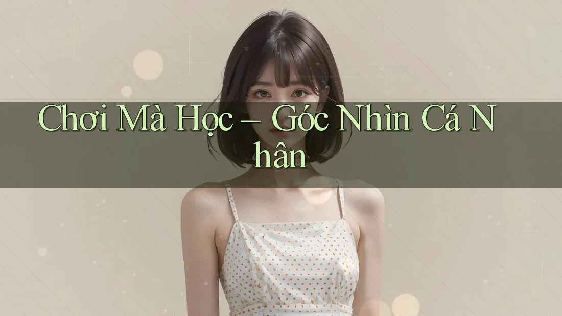 Chơi Mà Học – Góc Nhìn Cá Nhân