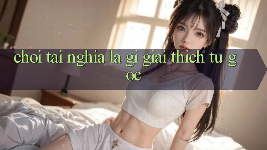 “Chơi Tài” nghĩa là gì? Giải thích từ gốc