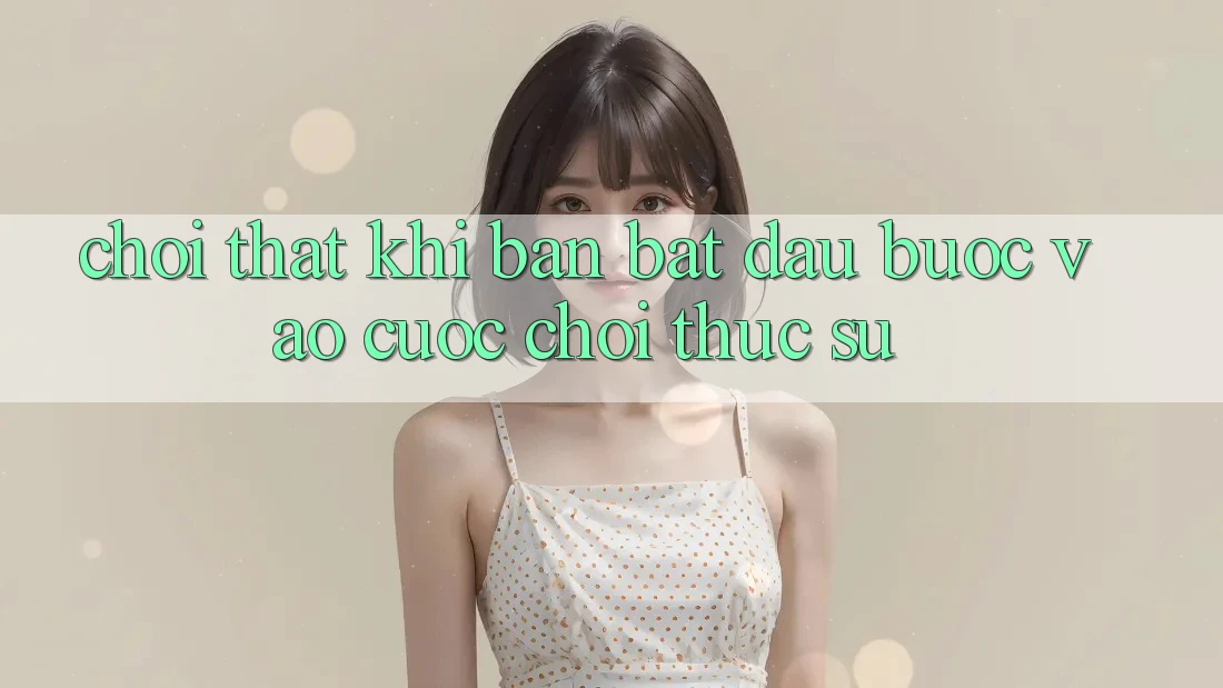 “Chơi thật” – Khi bạn bắt đầu bước vào cuộc chơi thực sự “Chơi thật” – Khi bạn bắt đầu bước vào cuộc chơi thực sự