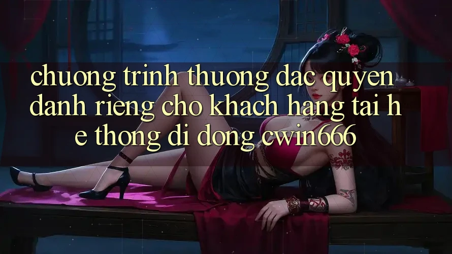 Chương trình thưởng Đặc Quyền Dành Riêng Cho Khách hàng Tải Hệ thống di động Cwin666