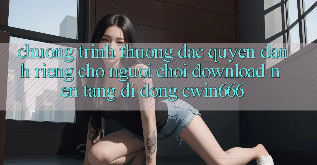 Chương trình thưởng Đặc Quyền Dành Riêng Cho Người chơi Download Nền tảng di động Cwin666