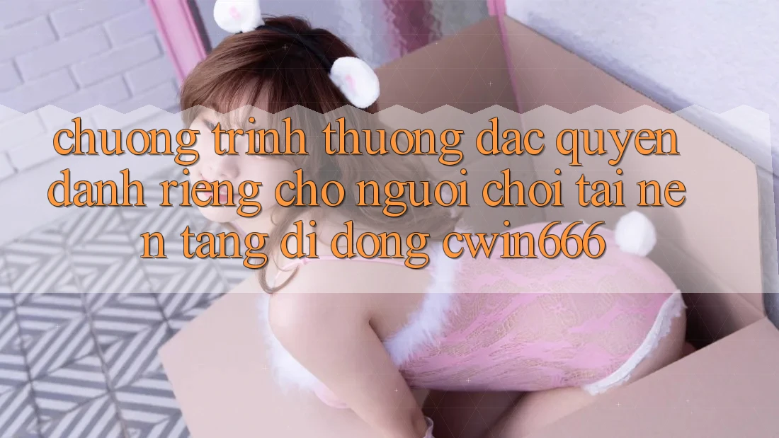 Chương trình thưởng Đặc Quyền Dành Riêng Cho Người chơi Tải Nền tảng di động Cwin666