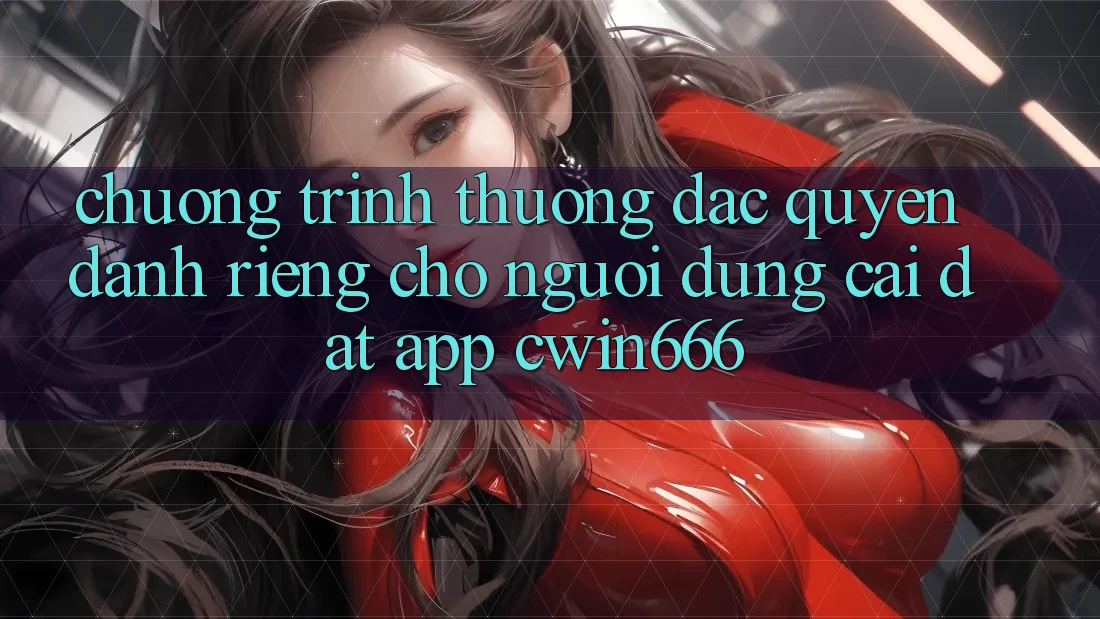 Chương trình thưởng Đặc Quyền Dành Riêng Cho Người dùng Cài đặt App Cwin666
