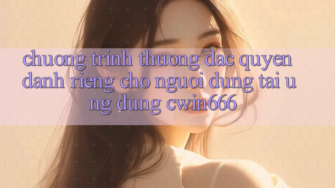 Chương trình thưởng Đặc Quyền Dành Riêng Cho Người dùng Tải Ứng dụng Cwin666 Chương trình thưởng Đặc Quyền Dành Riêng Cho Người dùng Tải Ứng dụng Cwin666
