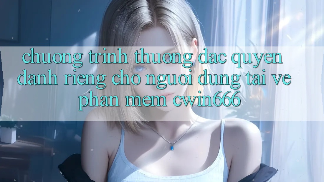 Chương trình thưởng Đặc Quyền Dành Riêng Cho Người dùng Tải về Phần mềm Cwin666