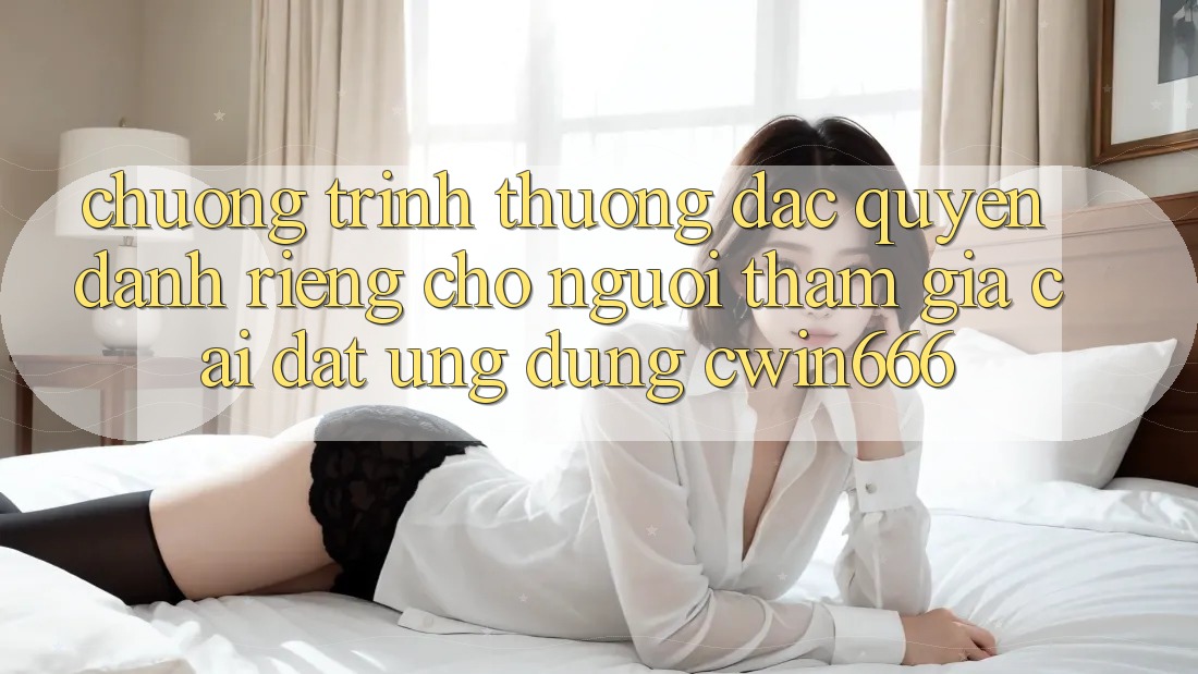 Chương trình thưởng Đặc Quyền Dành Riêng Cho Người tham gia Cài đặt Ứng dụng Cwin666