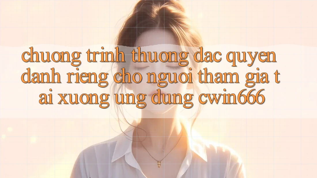 Chương trình thưởng Đặc Quyền Dành Riêng Cho Người tham gia Tải xuống Ứng dụng Cwin666