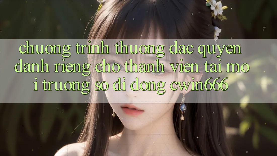 Chương trình thưởng Đặc Quyền Dành Riêng Cho Thành Viên Tải Môi trường số di động Cwin666