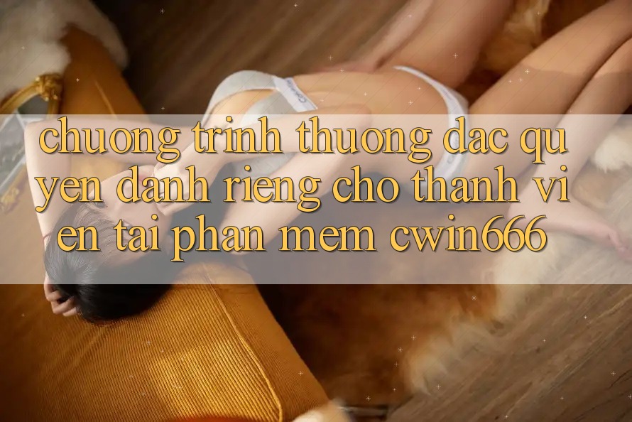 Chương trình thưởng Đặc Quyền Dành Riêng Cho Thành Viên Tải Phần mềm Cwin666