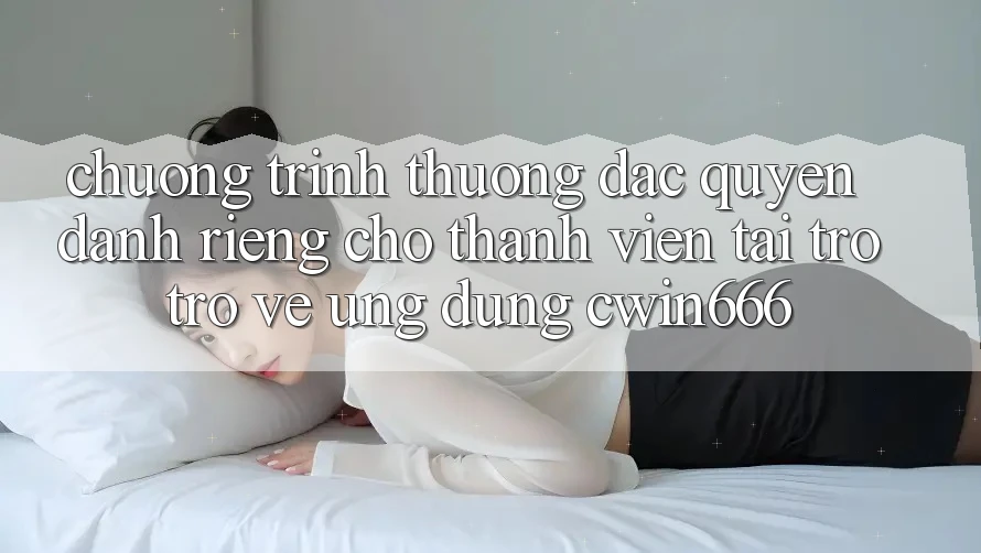 Chương trình thưởng Đặc Quyền Dành Riêng Cho Thành Viên Tải trở trở về Ứng dụng Cwin666 Chương trình thưởng Đặc Quyền Dành Riêng Cho Thành Viên Tải trở trở về Ứng dụng Cwin666