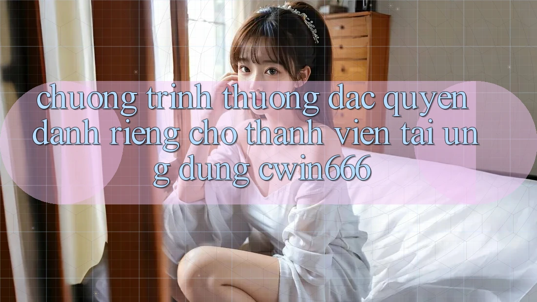 Chương trình thưởng Đặc Quyền Dành Riêng Cho Thành Viên Tải Ứng dụng Cwin666 Chương trình thưởng Đặc Quyền Dành Riêng Cho Thành Viên Tải Ứng dụng Cwin666