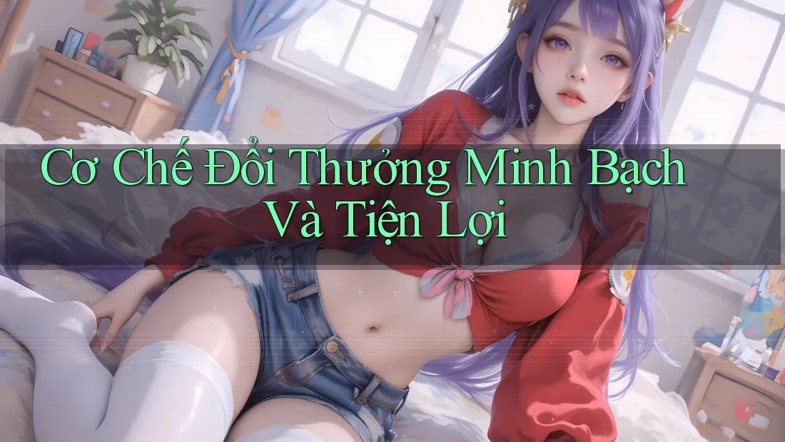 Cơ Chế Đổi Thưởng Minh Bạch Và Tiện Lợi