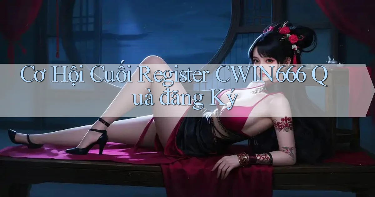 cơ hội cuối register cwin666 quà đăng ký