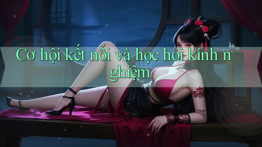 Cơ hội kết nối và học hỏi kinh nghiệm
