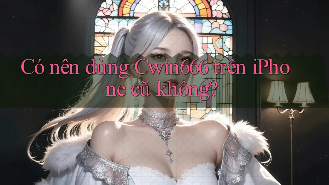 Có nên dùng Cwin666 trên iPhone cũ không?