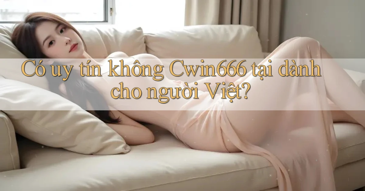 Có uy tín không Cwin666 tại dành cho người Việt