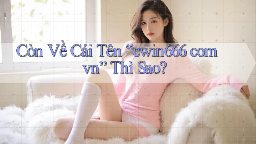 Còn Về Cái Tên “cwin666 com vn” Thì Sao? Còn Về Cái Tên “cwin666 com vn” Thì Sao?