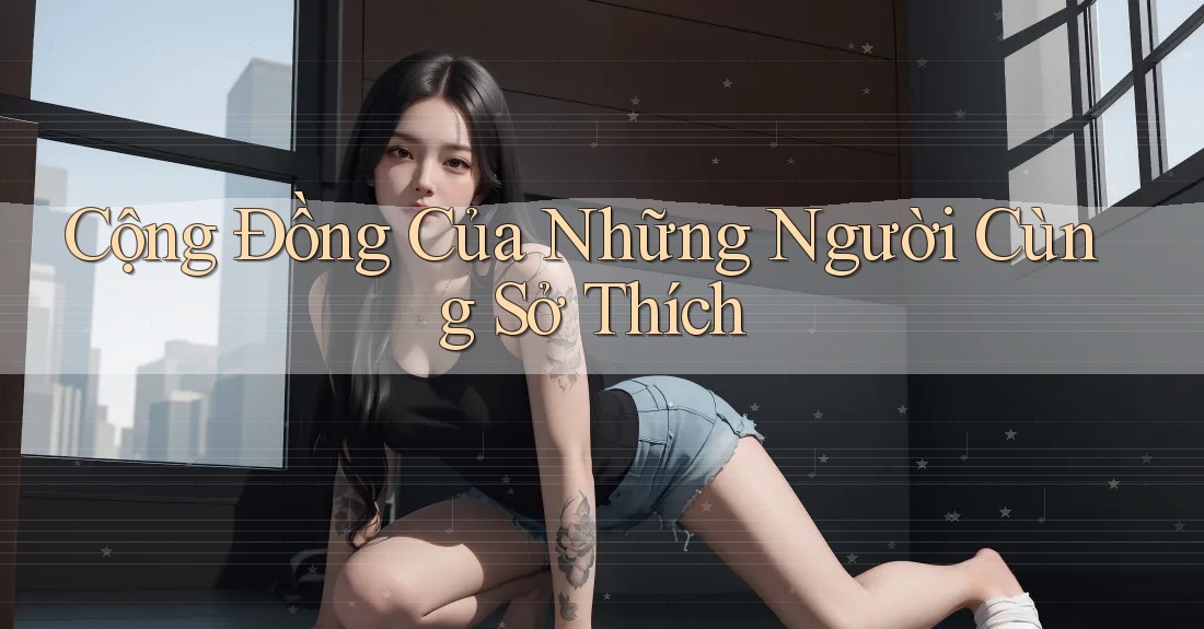 Cộng Đồng Của Những Người Cùng Sở Thích