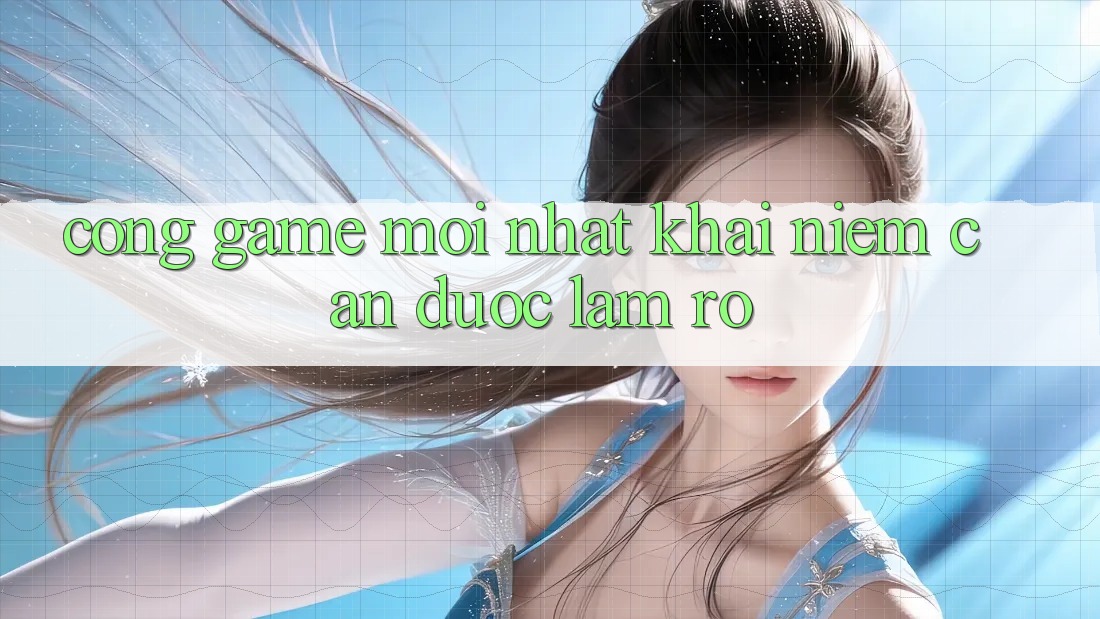 “Cổng Game Mới Nhất” - Khái Niệm Cần Được Làm Rõ