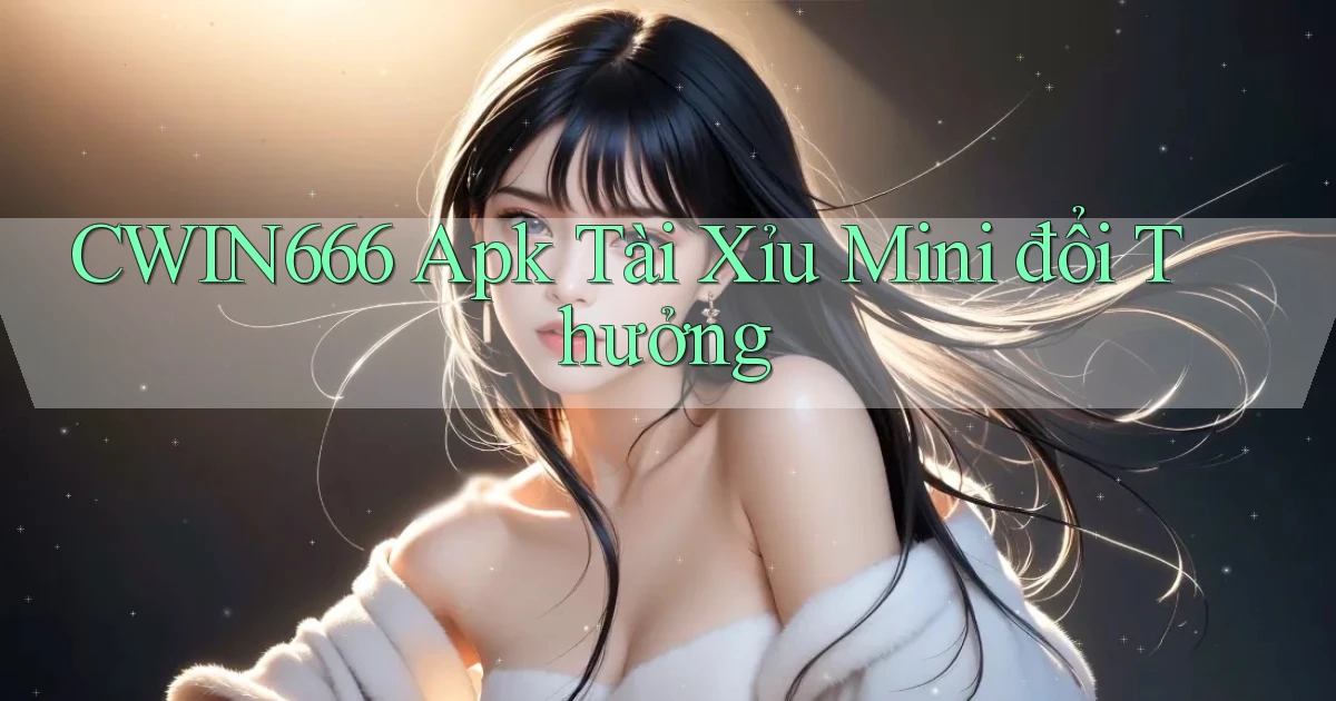 Cwin666  apk tài xỉu mini đổi thưởng