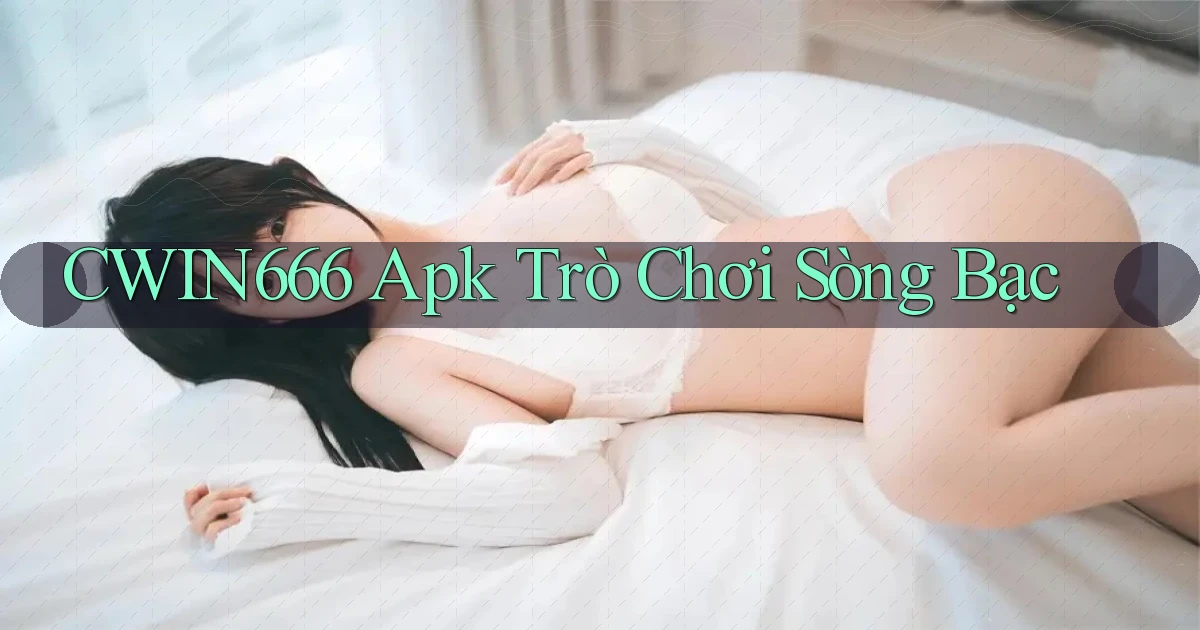 cwin666 apk trò chơi sòng bạc