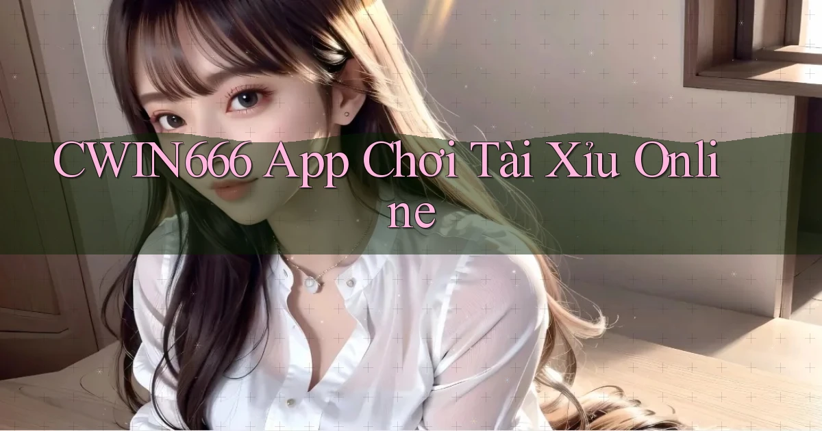 cwin666 app chơi tài xỉu online
