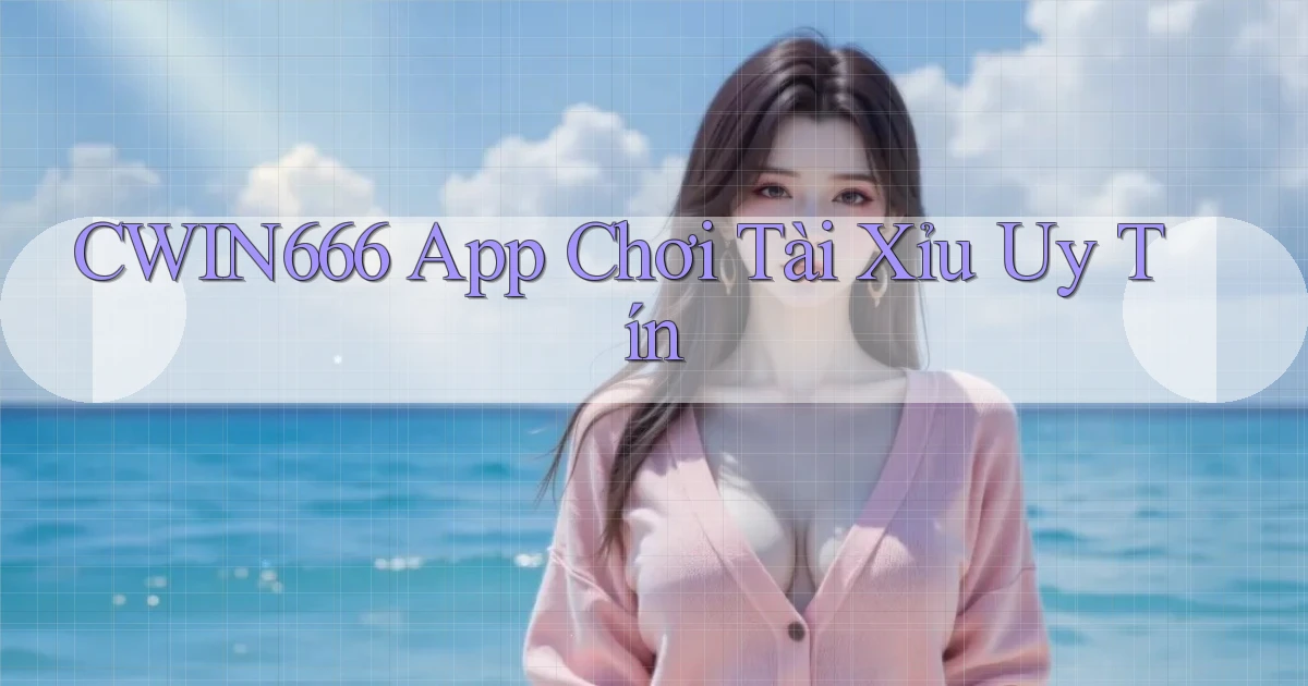 cwin666 app chơi tài xỉu uy tín
