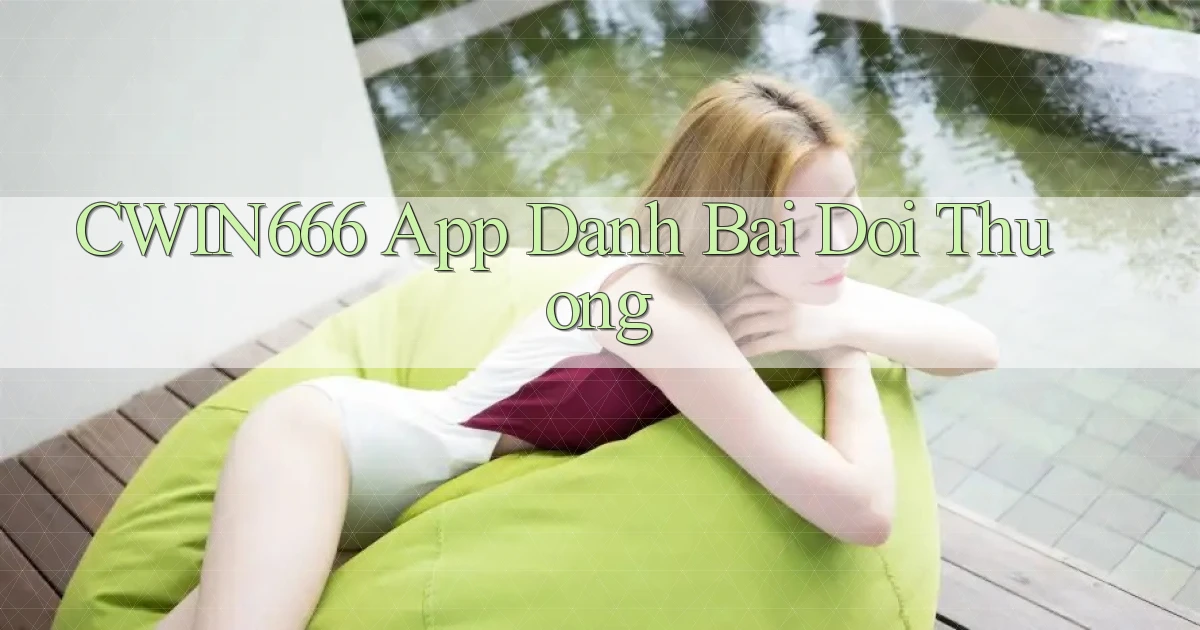 cwin666 app đánh bài đổi thưởng