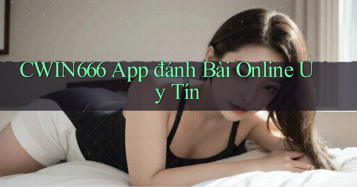 cwin666 app đánh bài online uy tín