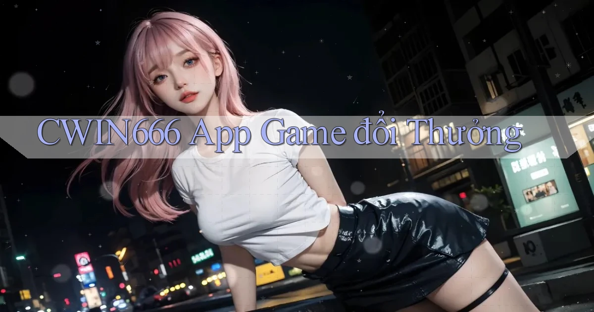 cwin666 app game đổi thưởng
