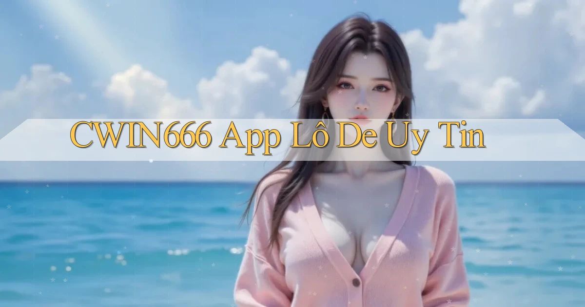 cwin666 app lô đề uy tín
