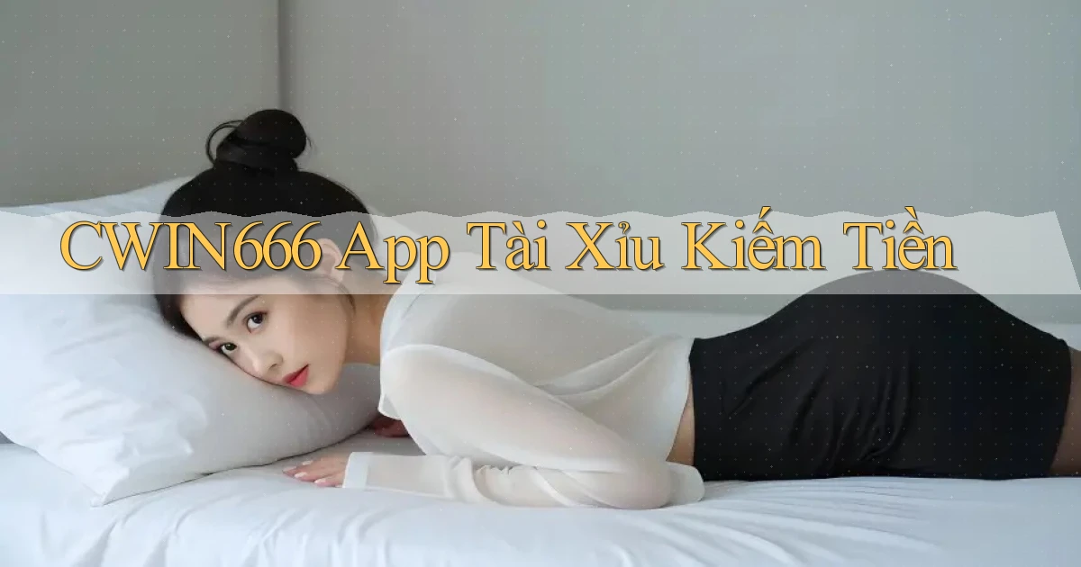 cwin666 app tài xỉu kiếm tiền
