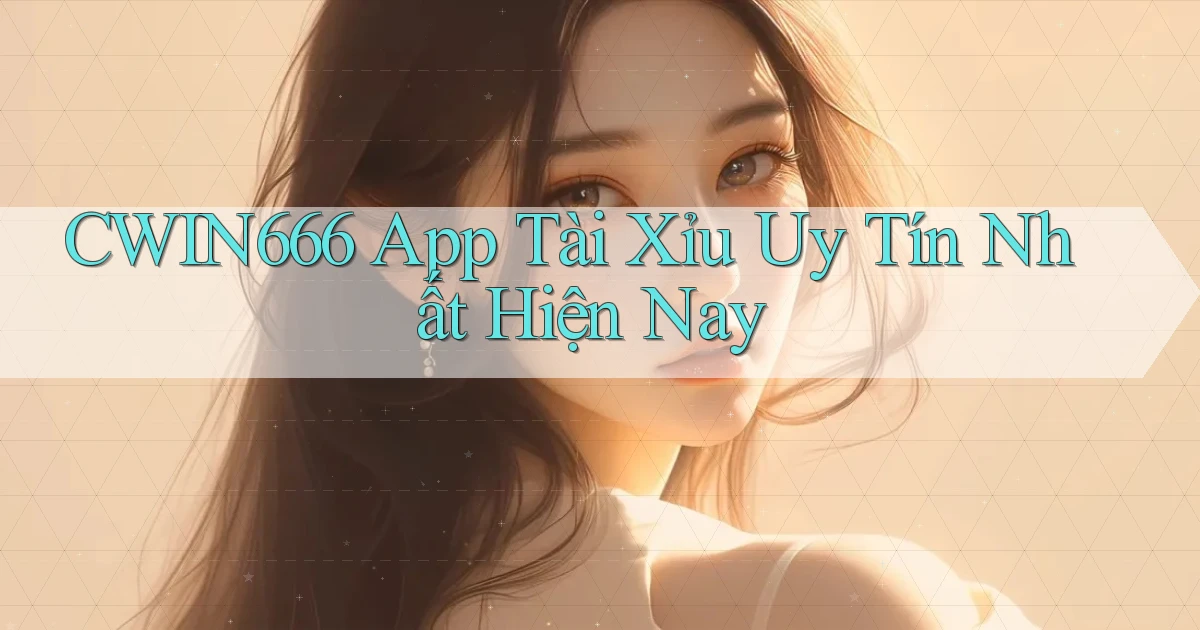 cwin666 app tài xỉu uy tín nhất hiện nay