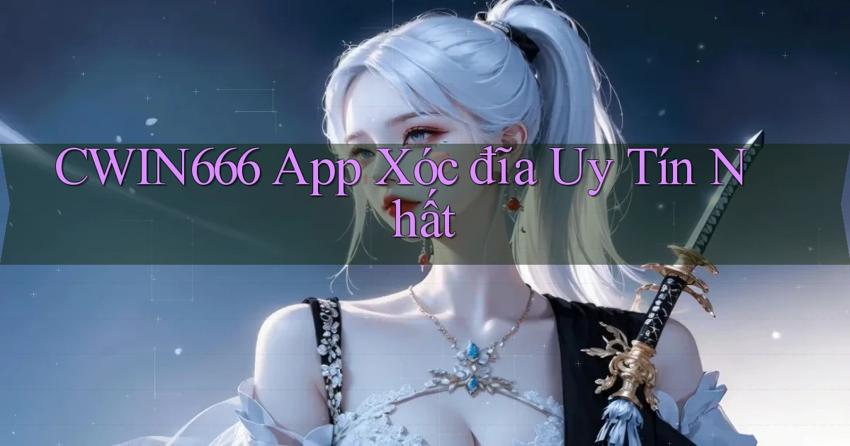 cwin666 app xóc đĩa uy tín nhất