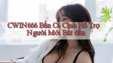 Cwin666  bắn cá club hỗ trợ người mới bắt đầu
