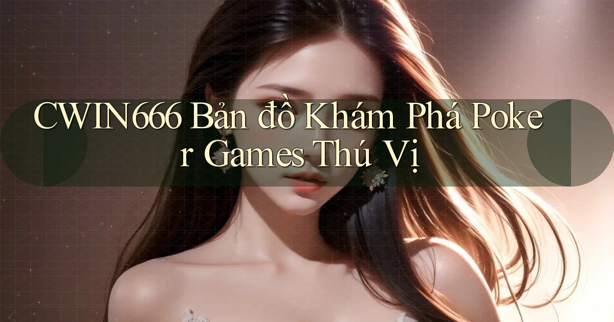 cwin666  bản đồ khám phá poker games thú vị